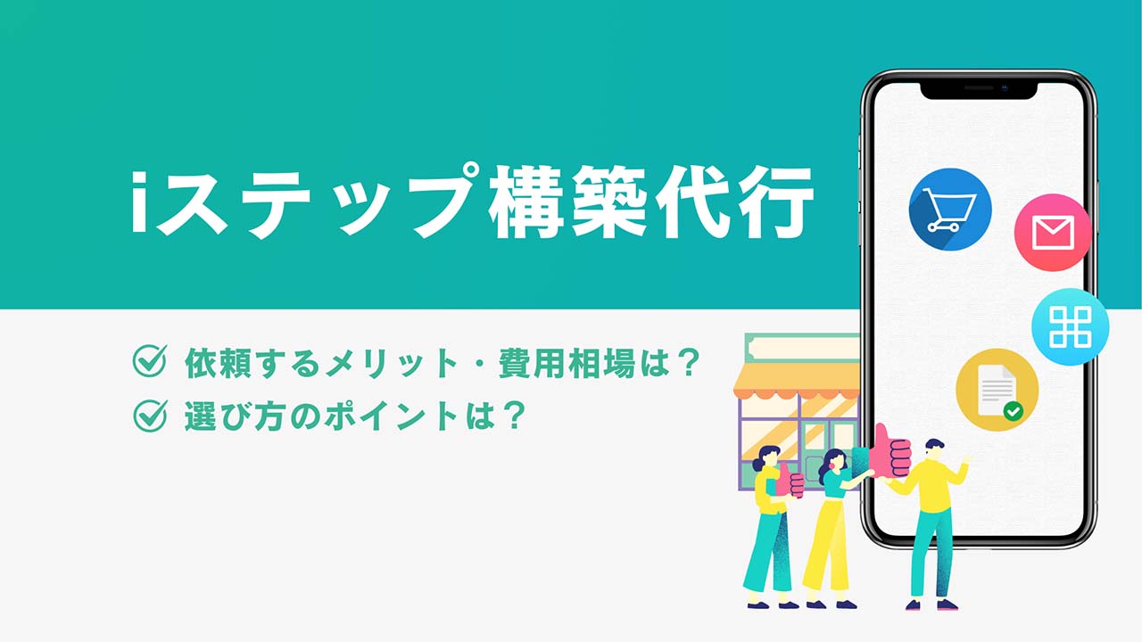 iステップ構築代行に依頼するメリット・費用相場は？選び方のポイントも解説